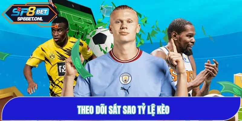Theo dõi sát sao các tỷ lệ kèo để có sự linh hoạt khi lựa chọn