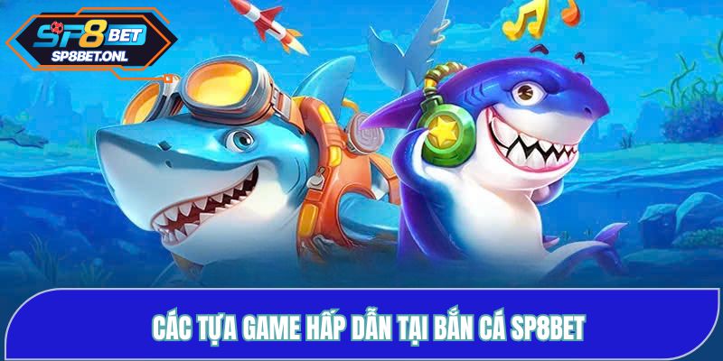 Các tựa game bắn cá hấp dẫn tại SP8BET