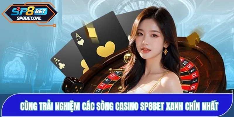 Cùng trải nghiệm các sòng casino SP8BET xanh chín nhất