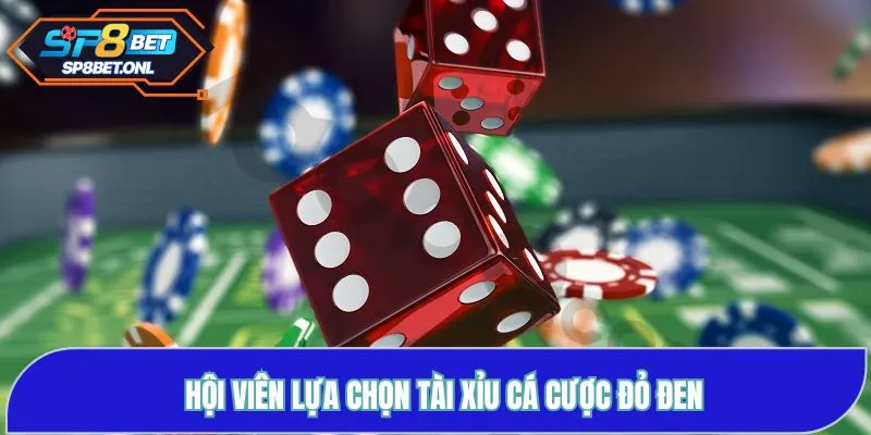 Hội viên lựa chọn Tài Xỉu cá cược đỏ đen