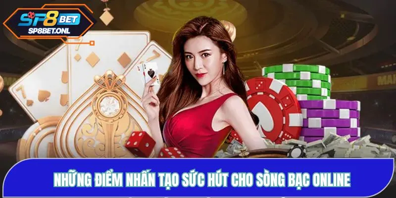 Những điểm nhấn tạo sức hút cho sòng bạc online
