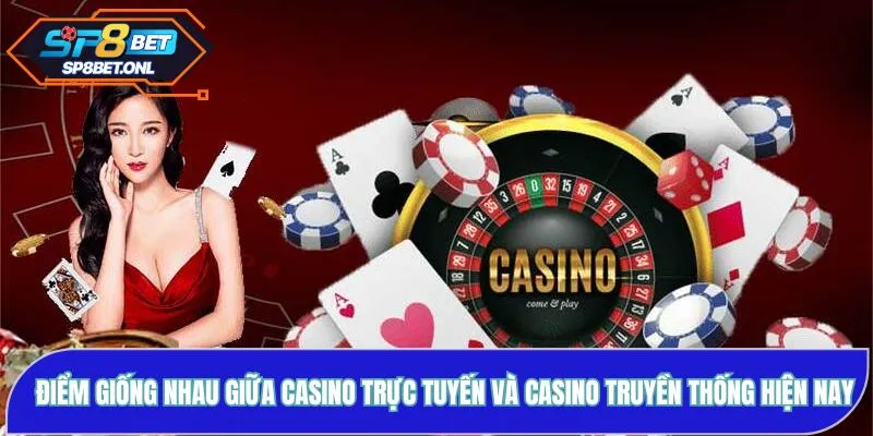 Điểm giống nhau giữa casino trực tuyến và casino truyền thống hiện nay