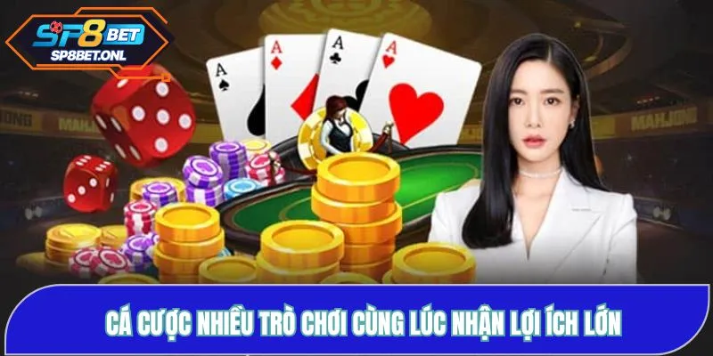 Cá cược nhiều trò chơi cùng lúc nhận lợi ích lớn