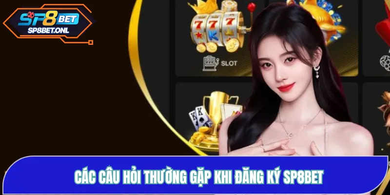 Các câu hỏi thường gặp khi đăng ký SP8BET