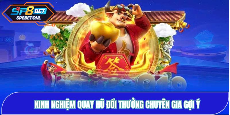 Kinh nghiệm quay hũ đổi thưởng chuyên gia gợi ý