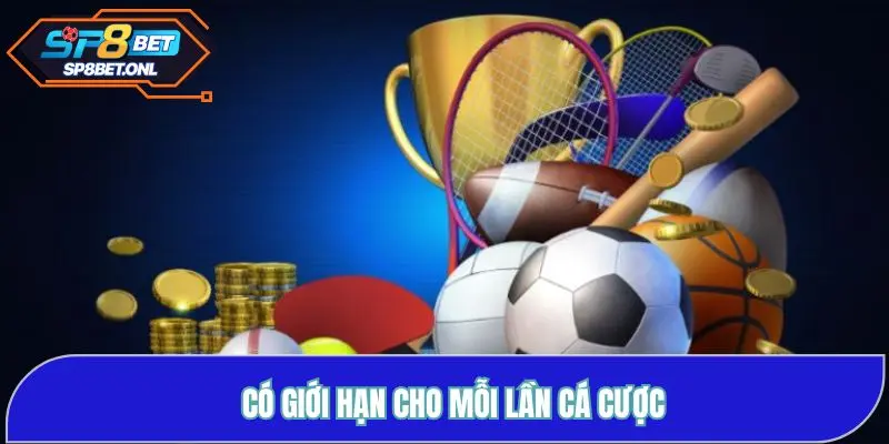 Có giới hạn cho mỗi lần cá cược