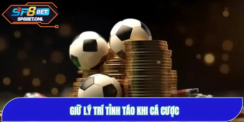 Giữ lý trí tỉnh táo khi tham gia cá cược