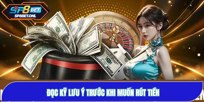 Đọc kỹ lưu ý trước khi muốn rút tiền