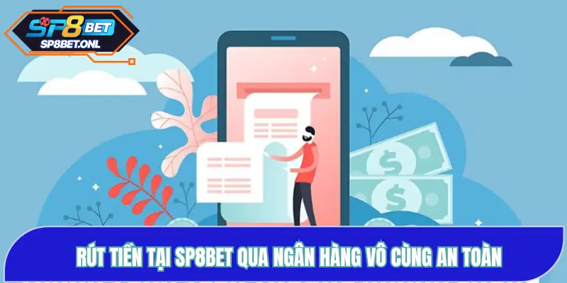 Rút tiền tại SP8BET qua ngân hàng vô cùng an toàn