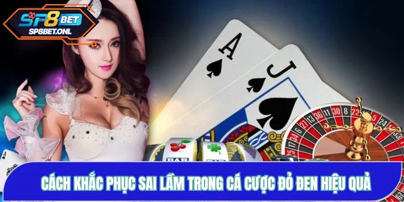 Cách khắc phục sai lầm trong cá cược đỏ đen hiệu quả