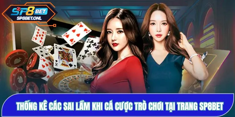Thống kê các sai lầm khi cá cược trò chơi tại trang SP8BET