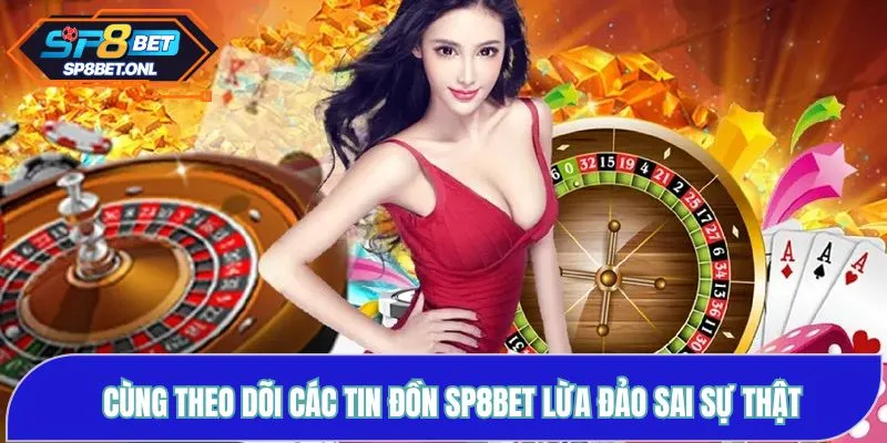 Cùng theo dõi các tin đồn SP8BET lừa đảo sai sự thật